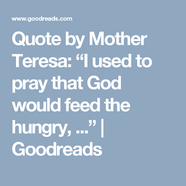 Quote by Mother Teresa “I used to pray that God would feed the hungry
