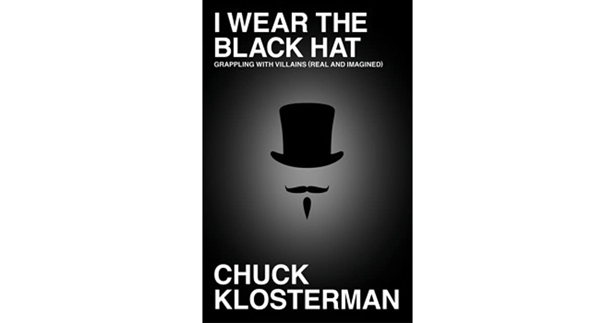 I Wear the Black Hat Grappling With Villains by Chuck Klosterman