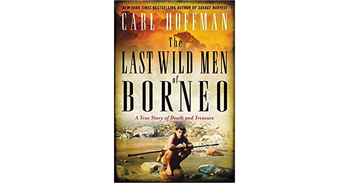 The Last Wild Men of Borneo A True Story of Death and Treasure by Carl