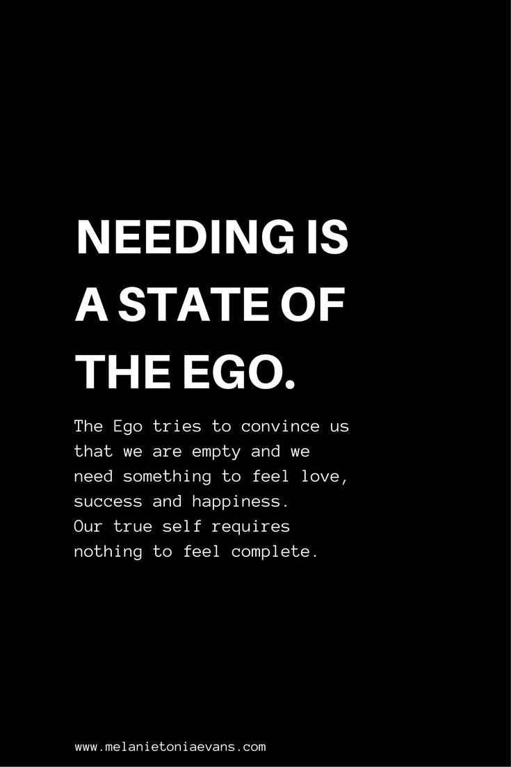 "Needing is a State of the EgoThe Ego tries to convince us that we are