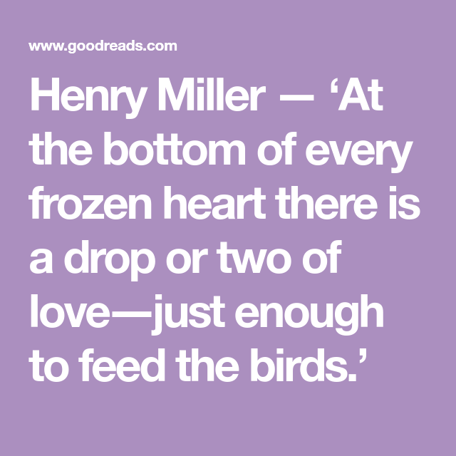 Henry Miller — ‘At the bottom of every frozen heart there is a drop or