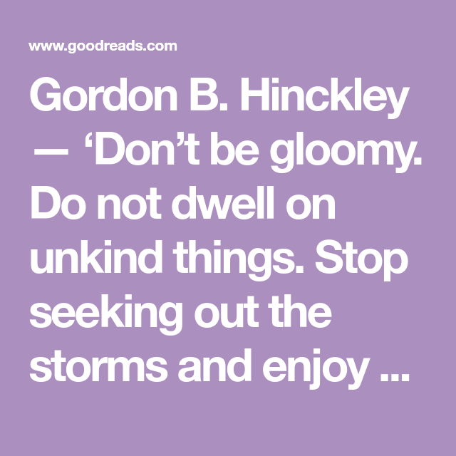 Gordon B. Hinckley — ‘Don’t be gloomy. Do not dwell on unkind things