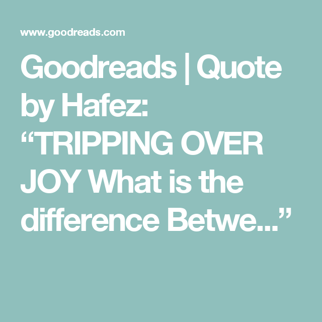Goodreads Quote by Hafez “TRIPPING OVER JOY What is the difference