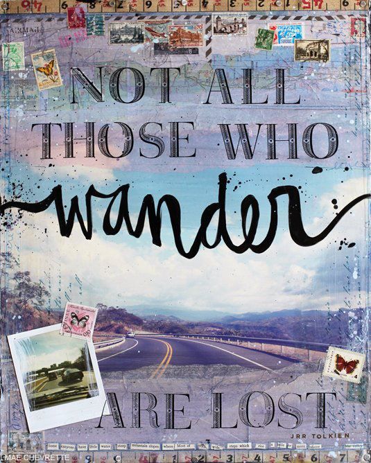 "Not all those who wander are lost." J.R.R. Tolkien a fabulous