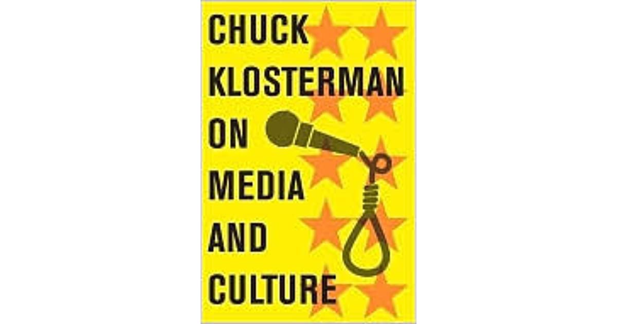 Chuck Klosterman on Media and Culture A Collection of Previously