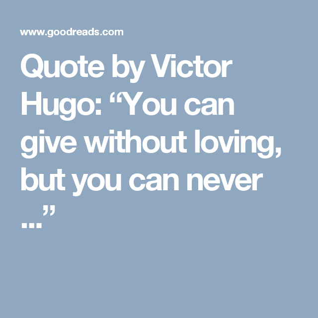 Quote by Victor Hugo “You can give without loving, but you can never