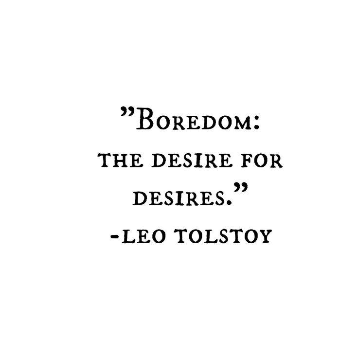 “Boredom the desire for desires.” ― Leo Tolstoy Words quotes