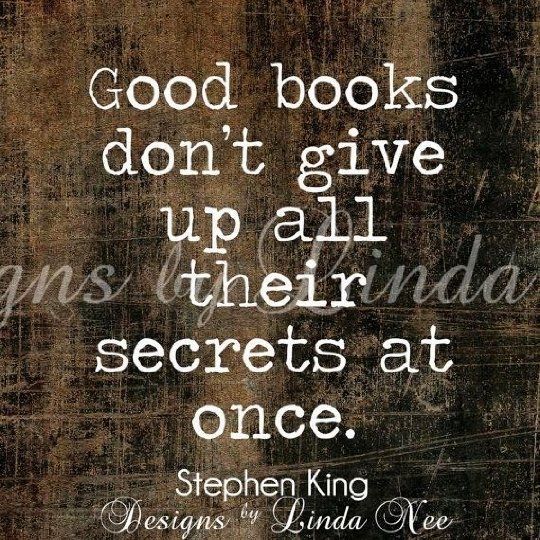 Good books don't give up all their secrets at once. Stephen King (via